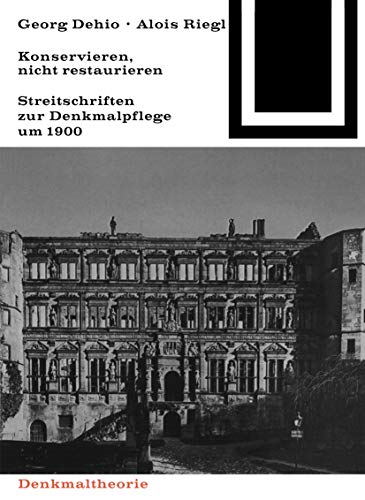 Georg Dehio und Alois Riegl – Konservieren, nicht restaurieren.: Streitschriften zur Denkmalpflege um 1900 (Bauwelt Fundamente, 80)